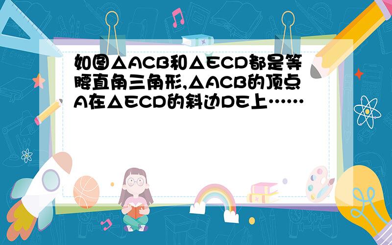 如图△ACB和△ECD都是等腰直角三角形,△ACB的顶点A在△ECD的斜边DE上……