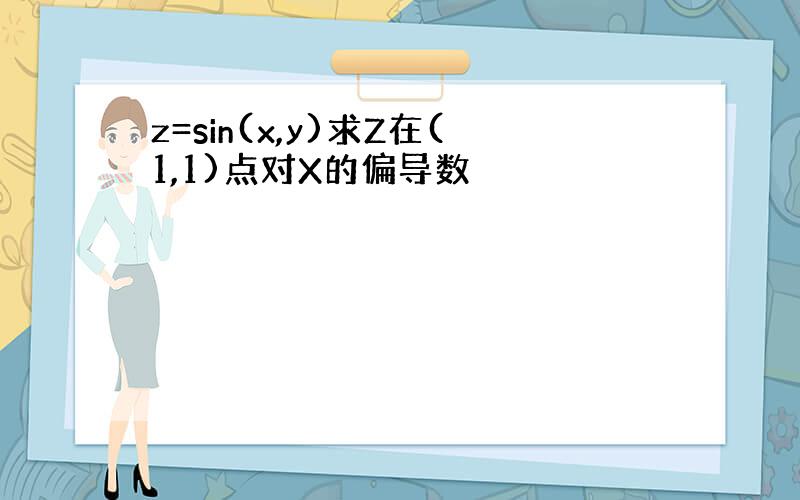 z=sin(x,y)求Z在(1,1)点对X的偏导数