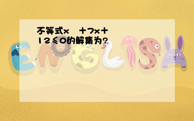 不等式x²＋7x＋12≤0的解集为?