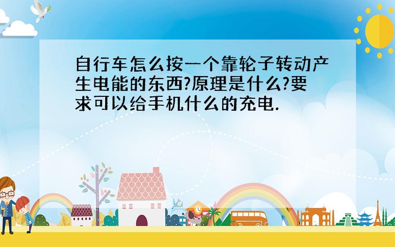 自行车怎么按一个靠轮子转动产生电能的东西?原理是什么?要求可以给手机什么的充电.