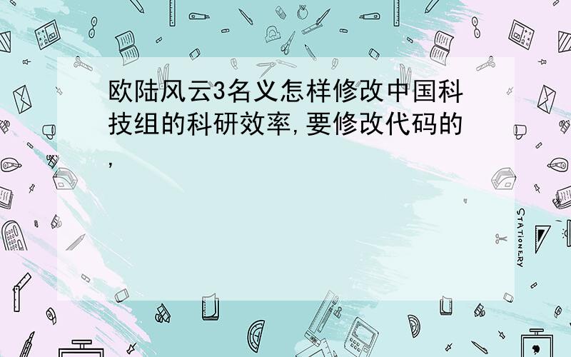 欧陆风云3名义怎样修改中国科技组的科研效率,要修改代码的,