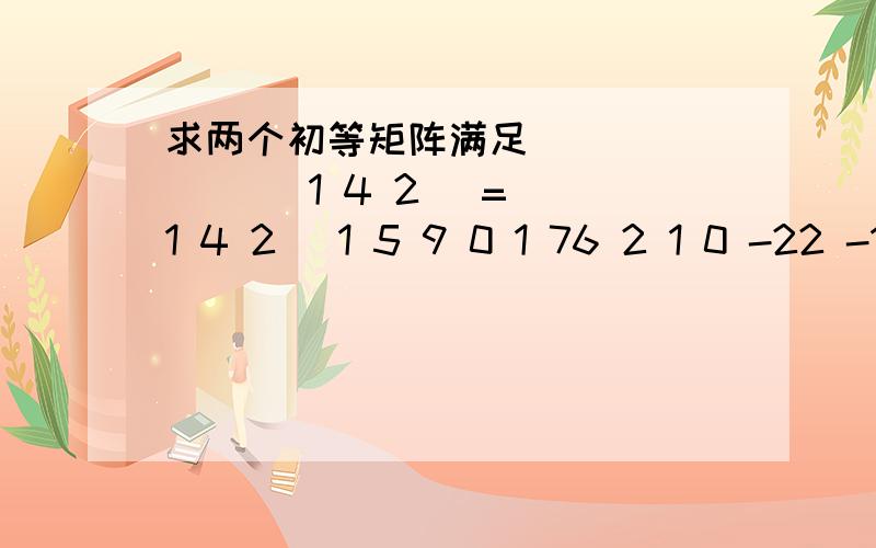 求两个初等矩阵满足( ) ( ) ( 1 4 2 )=(1 4 2 )1 5 9 0 1 76 2 1 0 -22 -1