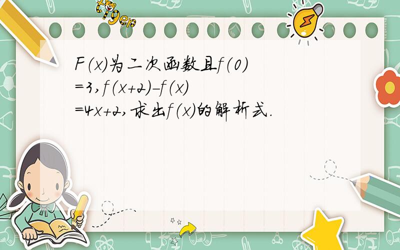 F（x）为二次函数且f（0）=3,f（x+2）-f（x）=4x+2,求出f（x）的解析式.