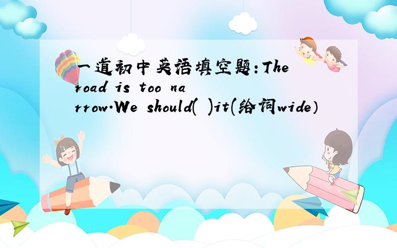 一道初中英语填空题：The road is too narrow.We should( )it(给词wide）