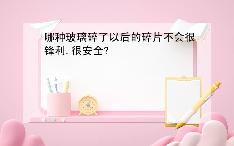 哪种玻璃碎了以后的碎片不会很锋利,很安全?