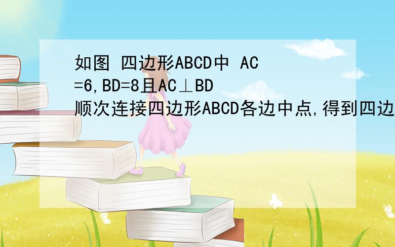 如图 四边形ABCD中 AC=6,BD=8且AC⊥BD 顺次连接四边形ABCD各边中点,得到四边形A1B1C1D1；在顺