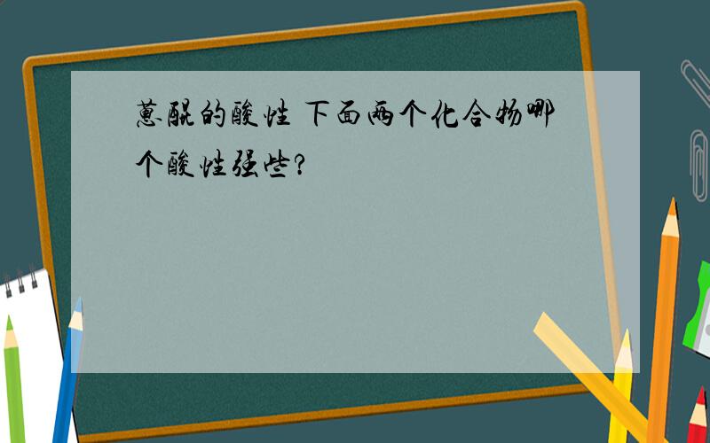 蒽醌的酸性 下面两个化合物哪个酸性强些?