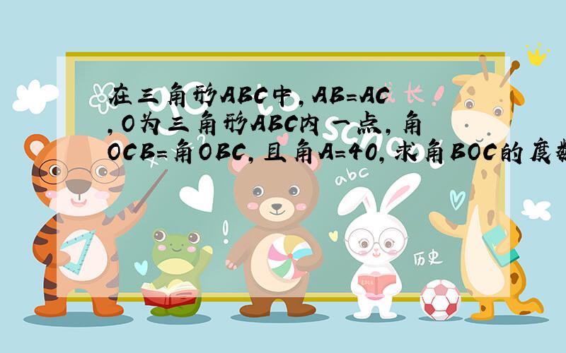 在三角形ABC中,AB=AC,O为三角形ABC内一点,角OCB=角OBC,且角A=40,求角BOC的度数