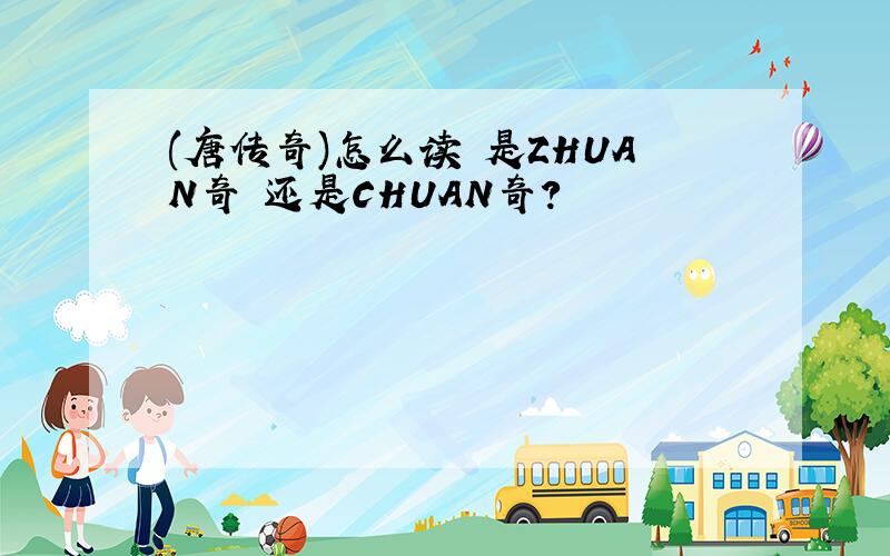 (唐传奇)怎么读 是ZHUAN奇 还是CHUAN奇?