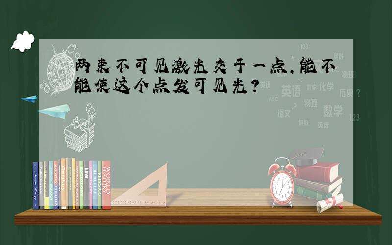 两束不可见激光交于一点,能不能使这个点发可见光?