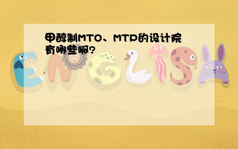 甲醇制MTO、MTP的设计院有哪些啊?