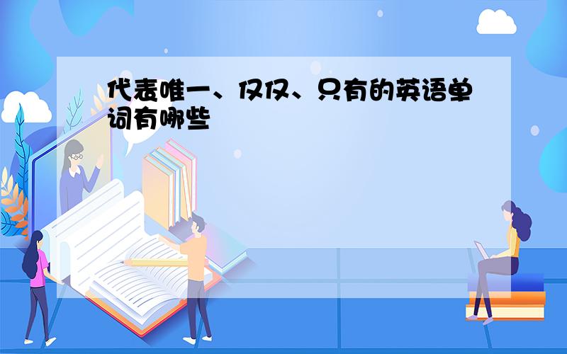 代表唯一、仅仅、只有的英语单词有哪些