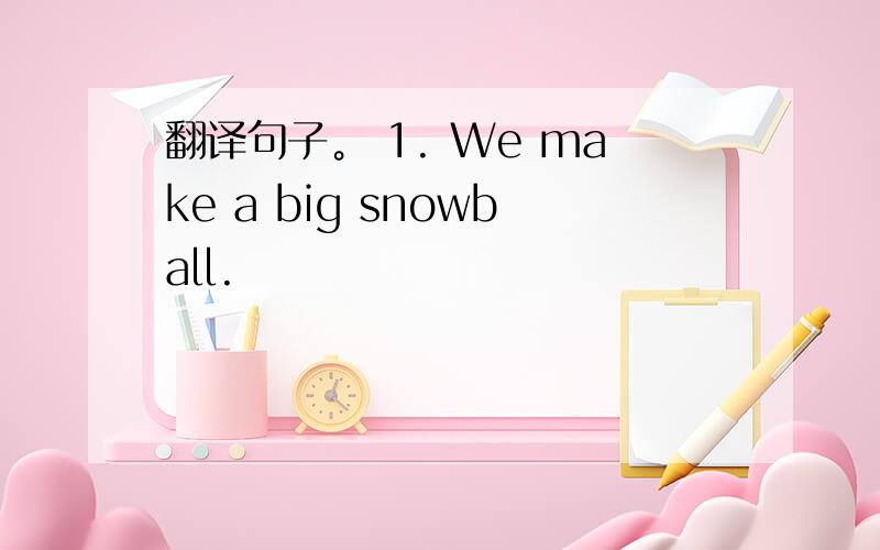 翻译句子。 1. We make a big snowball.