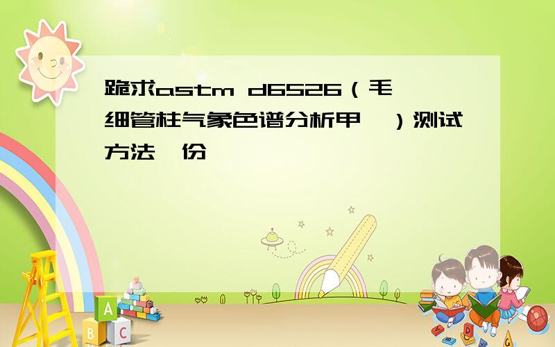 跪求astm d6526（毛细管柱气象色谱分析甲苯）测试方法一份