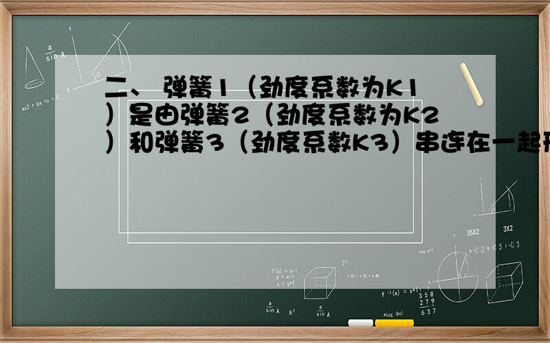 二、 弹簧1（劲度系数为K1）是由弹簧2（劲度系数为K2）和弹簧3（劲度系数K3）串连在一起形成的,下列说法正确的是：