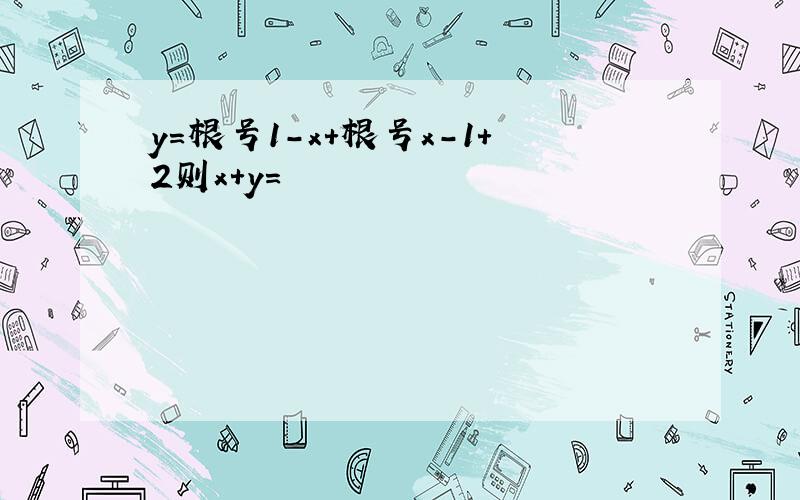 y=根号1－x＋根号x－1＋2则x＋y＝