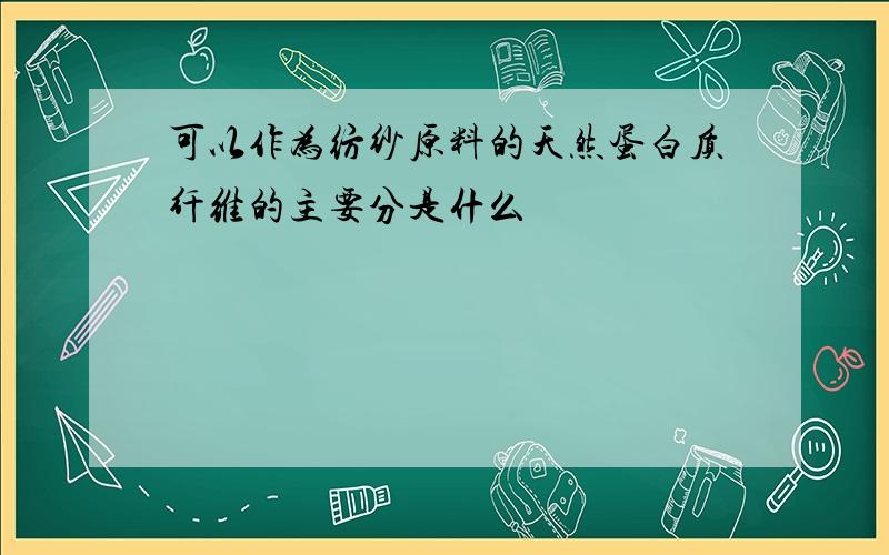 可以作为纺纱原料的天然蛋白质纤维的主要分是什么