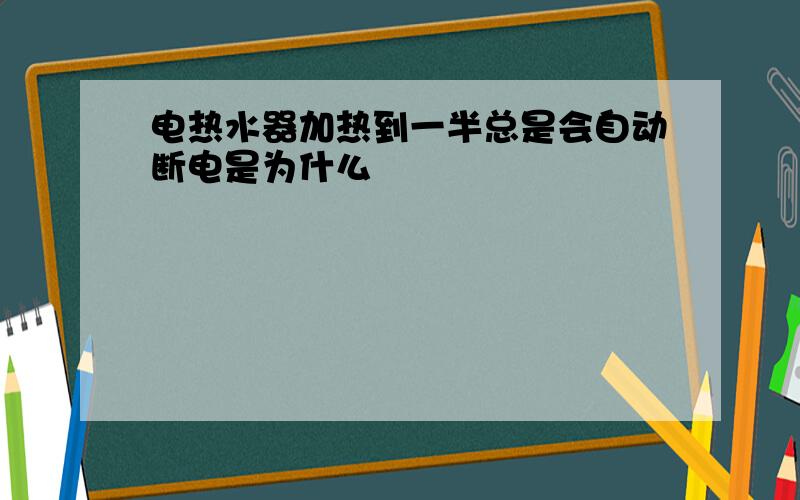 电热水器加热到一半总是会自动断电是为什么