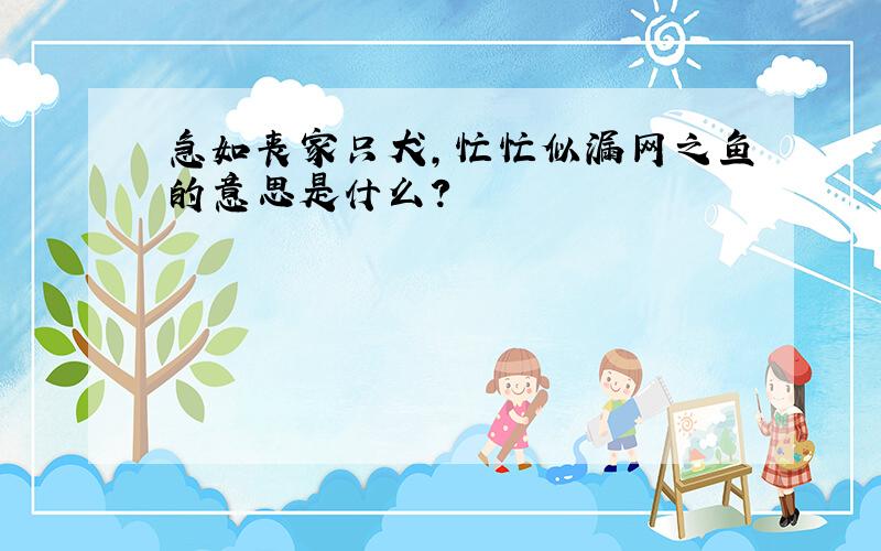 急如丧家只犬,忙忙似漏网之鱼的意思是什么?