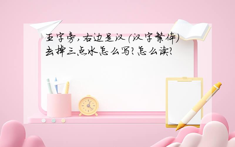 王字旁,右边是汉(汉字繁体)去掉三点水怎么写?怎么读?