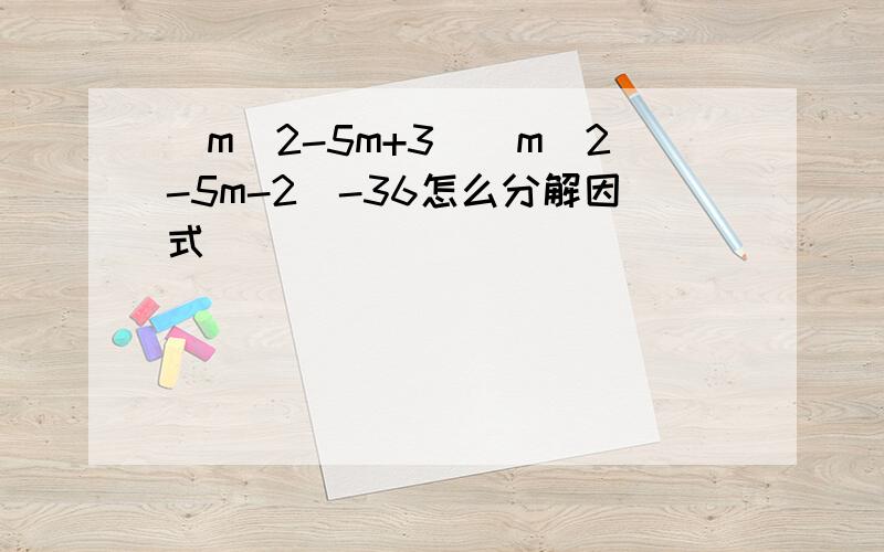 (m^2-5m+3)(m^2-5m-2)-36怎么分解因式