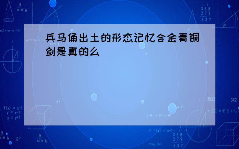 兵马俑出土的形态记忆合金青铜剑是真的么