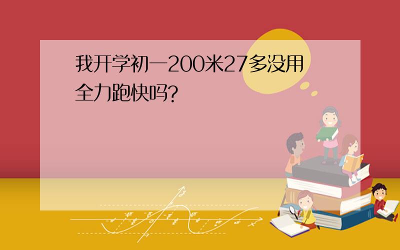 我开学初一200米27多没用全力跑快吗?