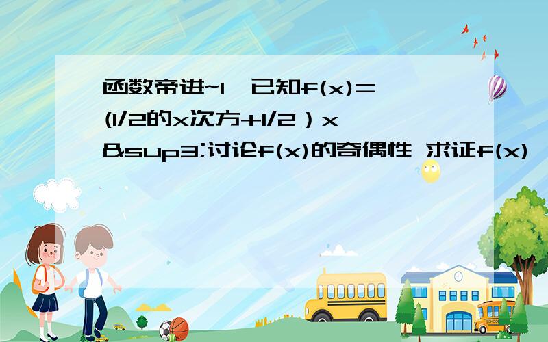 函数帝进~1、已知f(x)=(1/2的x次方+1/2）x³讨论f(x)的奇偶性 求证f(x)>02、求关于X的