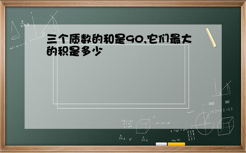 三个质数的和是90,它们最大的积是多少