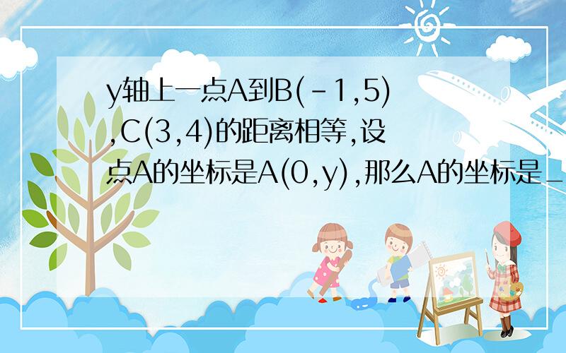 y轴上一点A到B(-1,5),C(3,4)的距离相等,设点A的坐标是A(0,y),那么A的坐标是____.