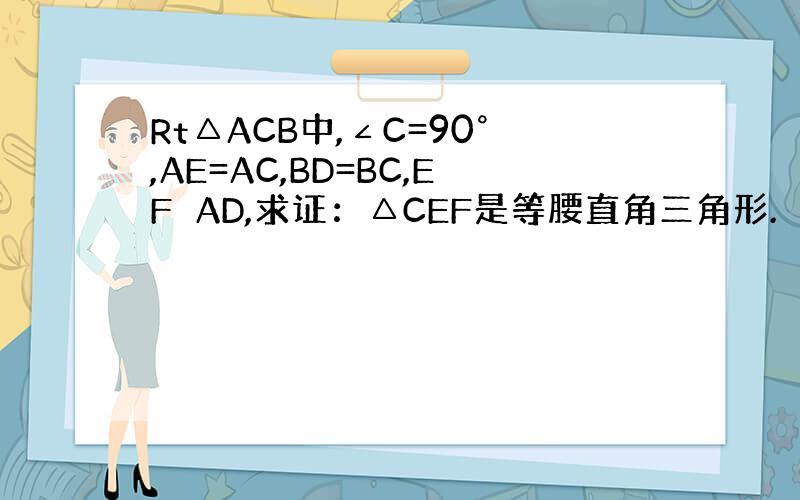 Rt△ACB中,∠C=90°,AE=AC,BD=BC,EF⊥AD,求证：△CEF是等腰直角三角形.