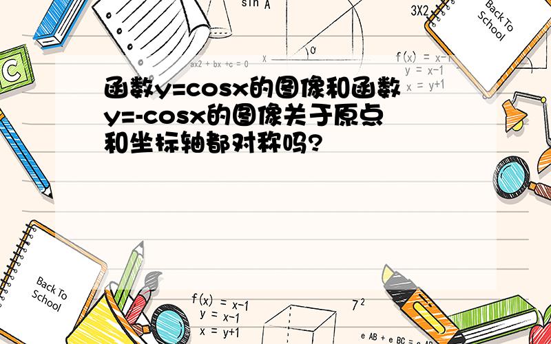 函数y=cosx的图像和函数y=-cosx的图像关于原点和坐标轴都对称吗?