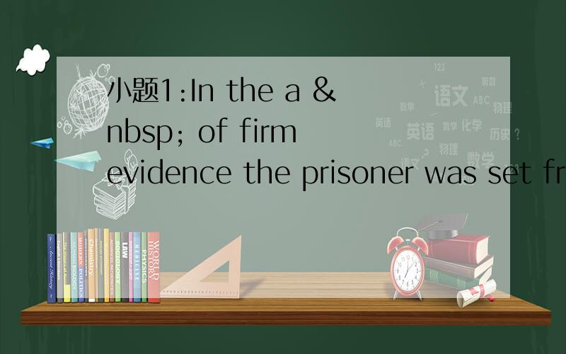 小题1:In the a   of firm evidence the prisoner was set fr