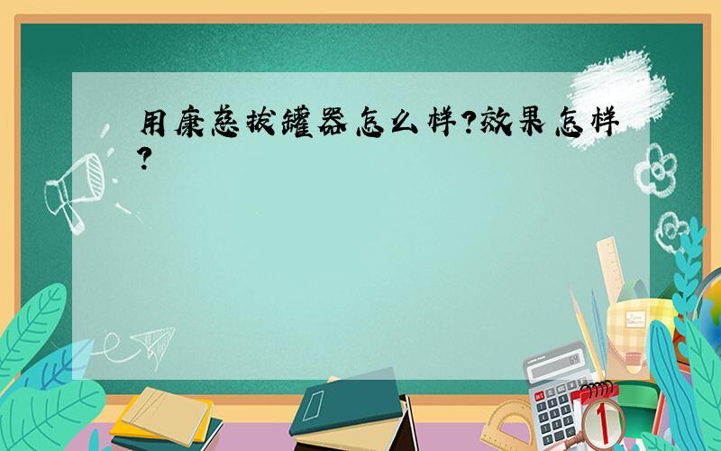 用康慈拔罐器怎么样?效果怎样?