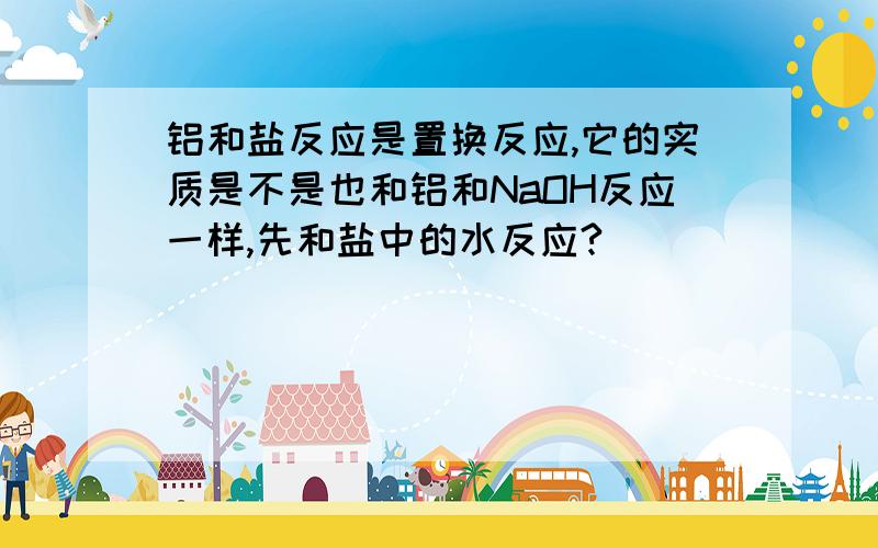 铝和盐反应是置换反应,它的实质是不是也和铝和NaOH反应一样,先和盐中的水反应?