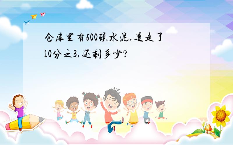 仓库里有500顿水泥,运走了10分之3,还剩多少?