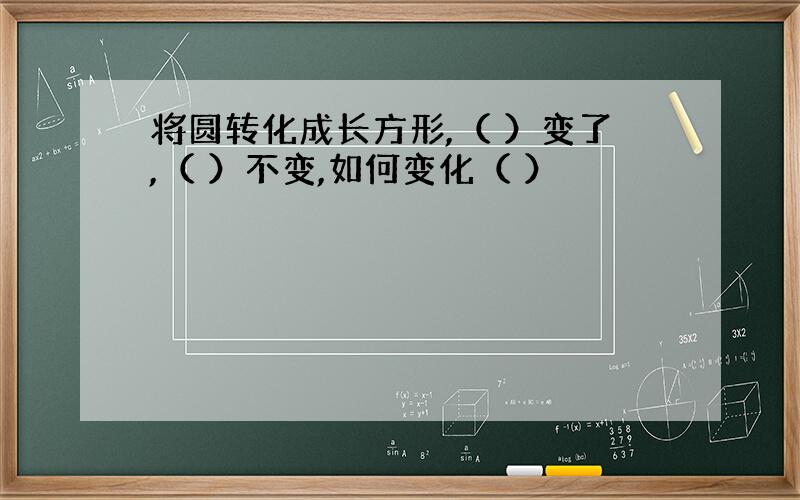 将圆转化成长方形,（ ）变了,（ ）不变,如何变化（ ）