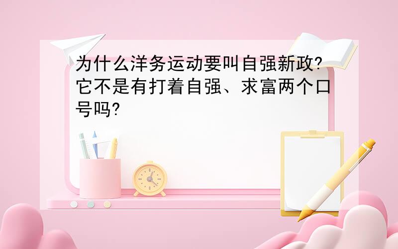 为什么洋务运动要叫自强新政?它不是有打着自强、求富两个口号吗?