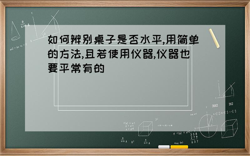 如何辨别桌子是否水平,用简单的方法,且若使用仪器,仪器也要平常有的