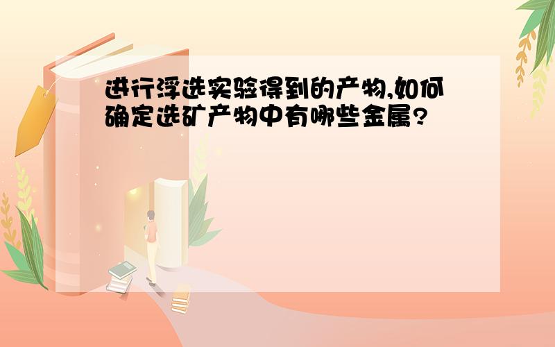 进行浮选实验得到的产物,如何确定选矿产物中有哪些金属?