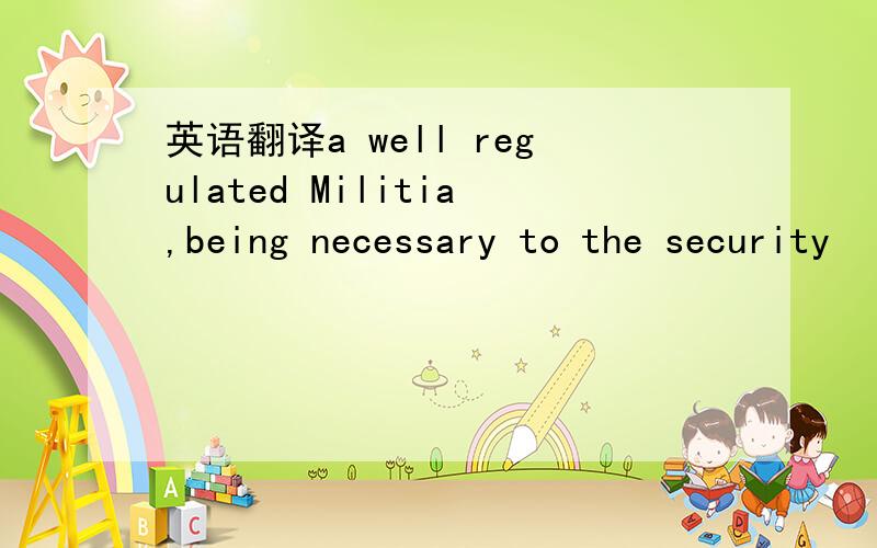 英语翻译a well regulated Militia,being necessary to the security