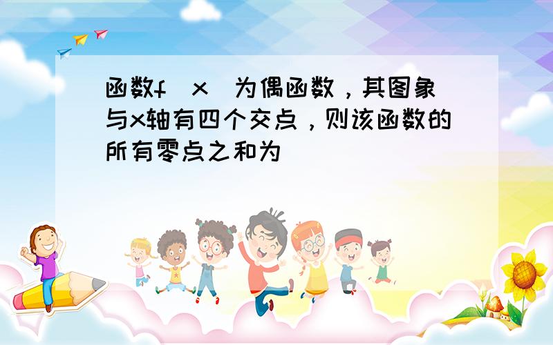 函数f（x）为偶函数，其图象与x轴有四个交点，则该函数的所有零点之和为（　　）