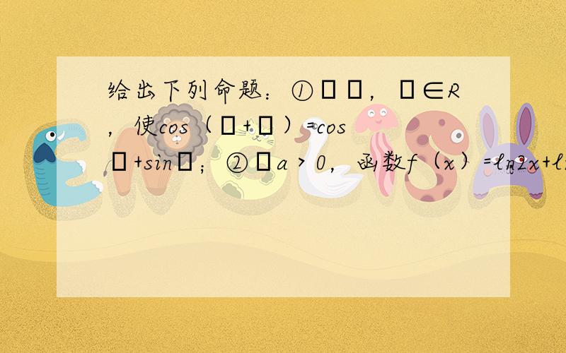 给出下列命题：①∃α，β∈R，使cos（α+β）=cosα+sinβ；②∀a＞0，函数f（x）=ln2x+lnx-a有零