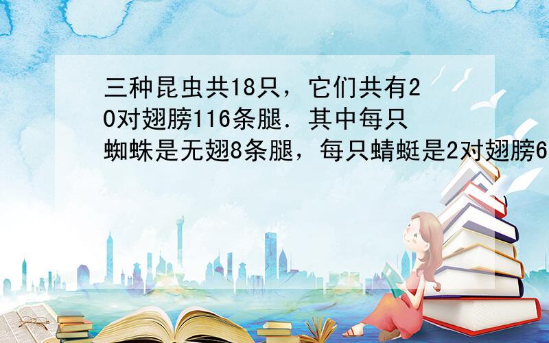 三种昆虫共18只，它们共有20对翅膀116条腿．其中每只蜘蛛是无翅8条腿，每只蜻蜓是2对翅膀6条腿，蝉是1对翅膀6条腿．