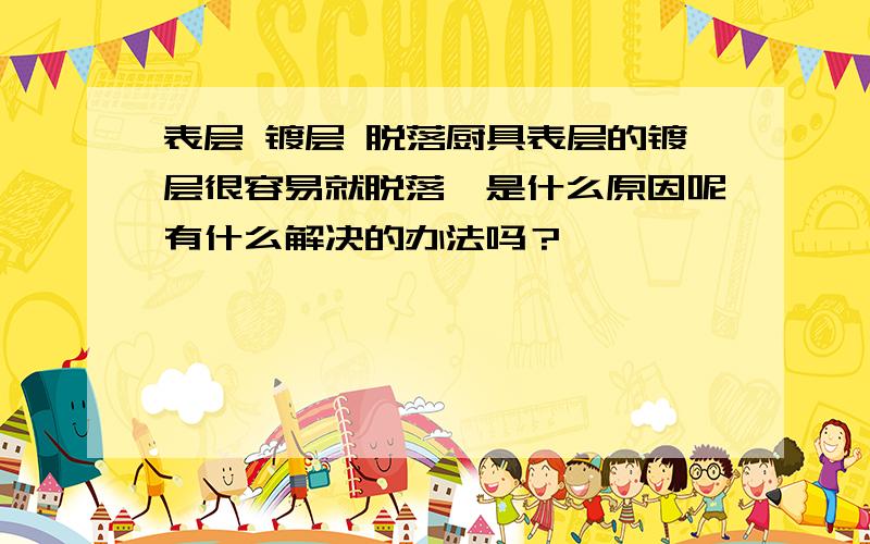 表层 镀层 脱落厨具表层的镀层很容易就脱落,是什么原因呢有什么解决的办法吗？