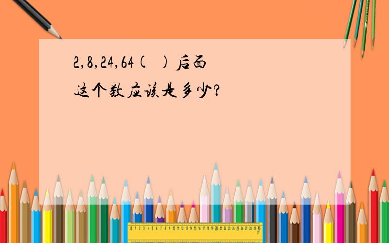 2,8,24,64( )后面这个数应该是多少?