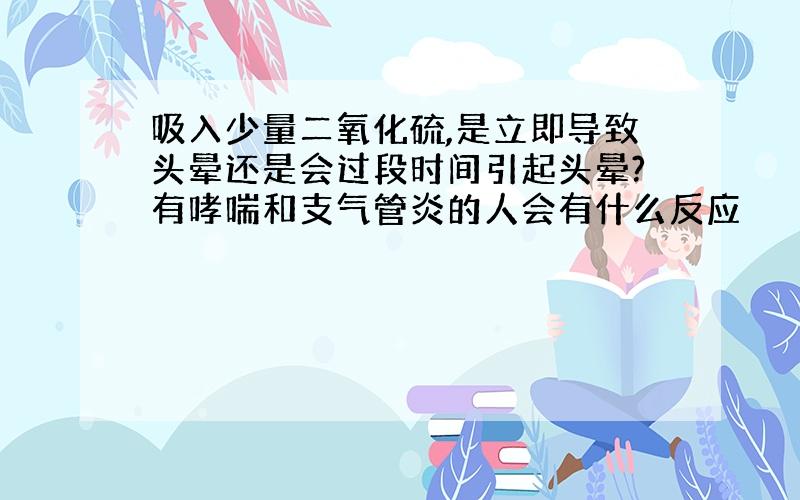 吸入少量二氧化硫,是立即导致头晕还是会过段时间引起头晕?有哮喘和支气管炎的人会有什么反应