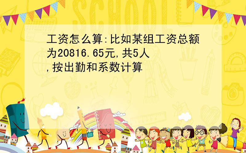 工资怎么算:比如某组工资总额为20816.65元,共5人,按出勤和系数计算