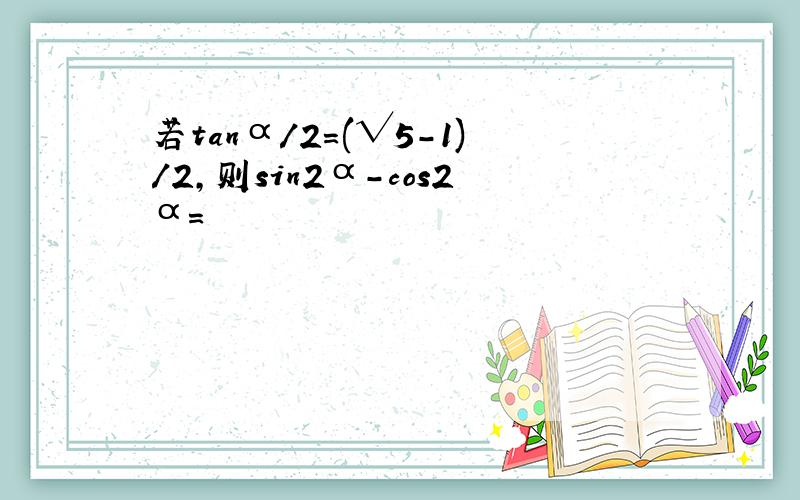 若tanα/2=(√5-1)/2,则sin2α-cos2α=