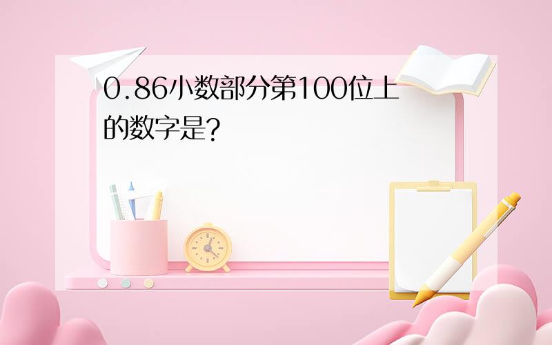 0.86小数部分第100位上的数字是?